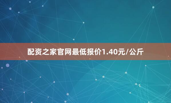 配资之家官网最低报价1.40元/公斤