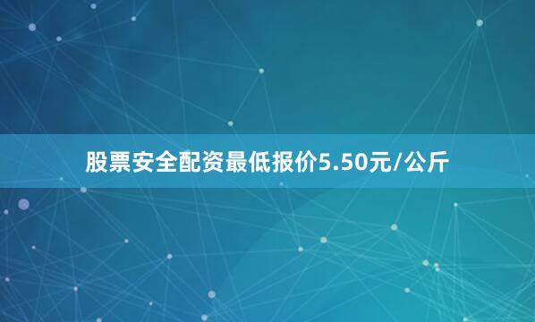 股票安全配资最低报价5.50元/公斤