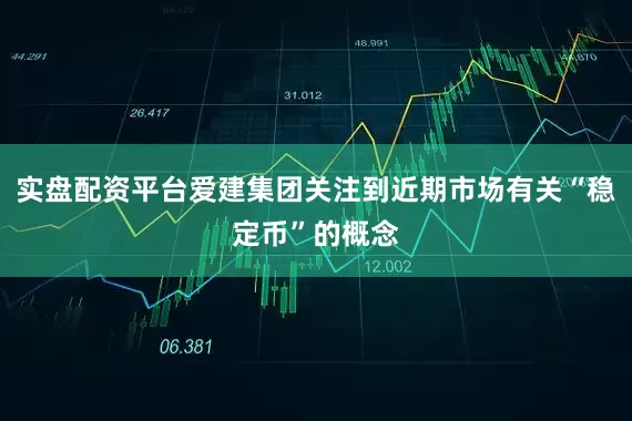 实盘配资平台爱建集团关注到近期市场有关“稳定币”的概念