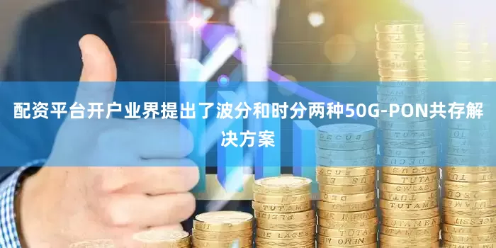 配资平台开户业界提出了波分和时分两种50G-PON共存解决方案