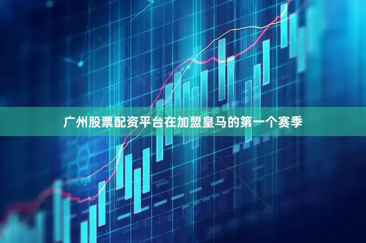 广州股票配资平台在加盟皇马的第一个赛季
