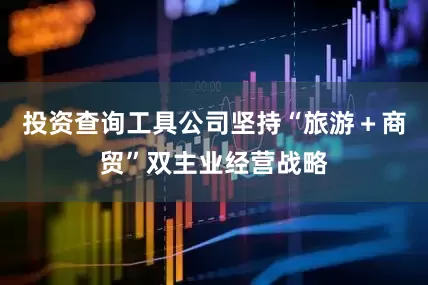 投资查询工具公司坚持“旅游＋商贸”双主业经营战略