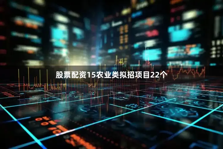 股票配资15农业类拟招项目22个