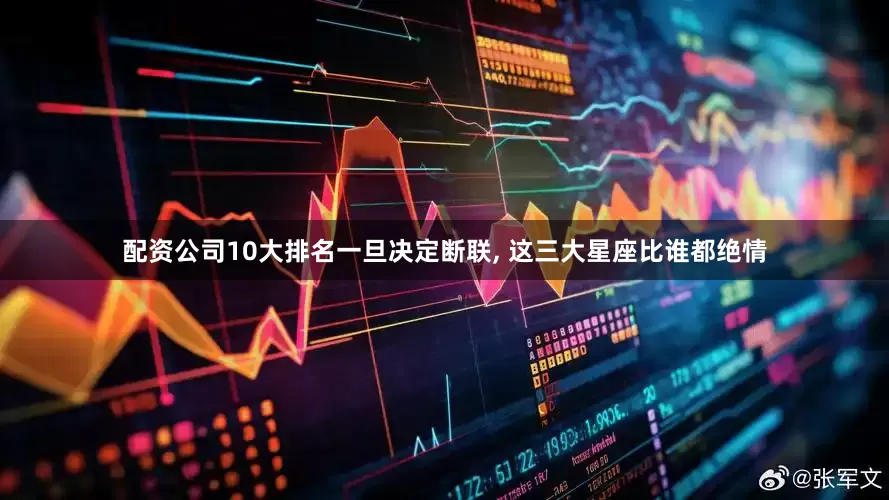 配资公司10大排名一旦决定断联, 这三大星座比谁都绝情