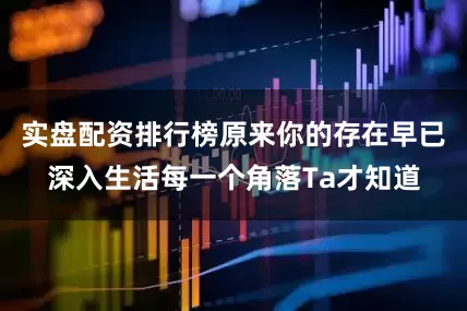 实盘配资排行榜原来你的存在早已深入生活每一个角落Ta才知道