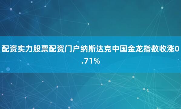 配资实力股票配资门户纳斯达克中国金龙指数收涨0.71%