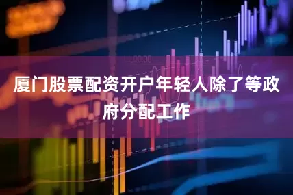 厦门股票配资开户年轻人除了等政府分配工作