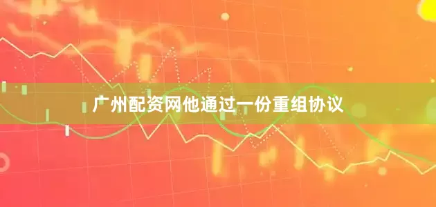 广州配资网　　他通过一份重组协议