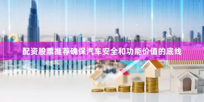 配资股票推荐确保汽车安全和功能价值的底线