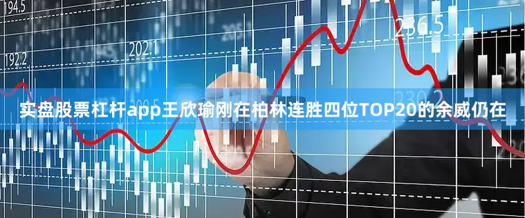实盘股票杠杆app王欣瑜刚在柏林连胜四位TOP20的余威仍在