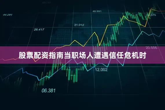 股票配资指南当职场人遭遇信任危机时