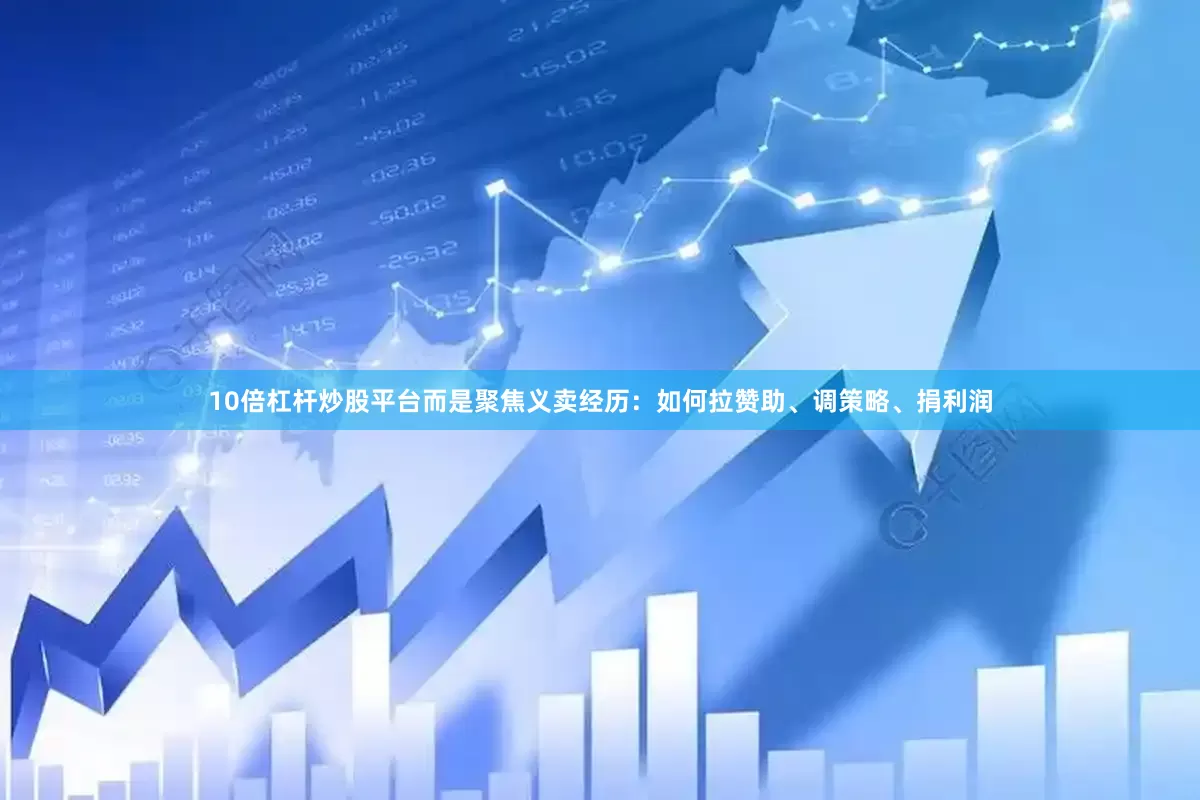 10倍杠杆炒股平台而是聚焦义卖经历：如何拉赞助、调策略、捐利润