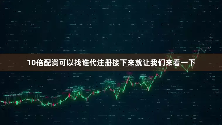 10倍配资可以找谁代注册接下来就让我们来看一下