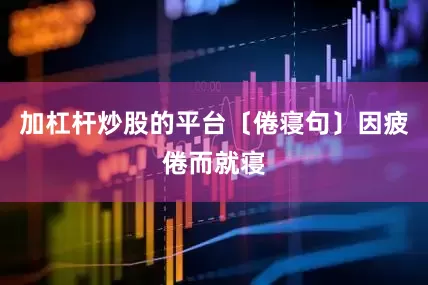加杠杆炒股的平台〔倦寝句〕因疲倦而就寝