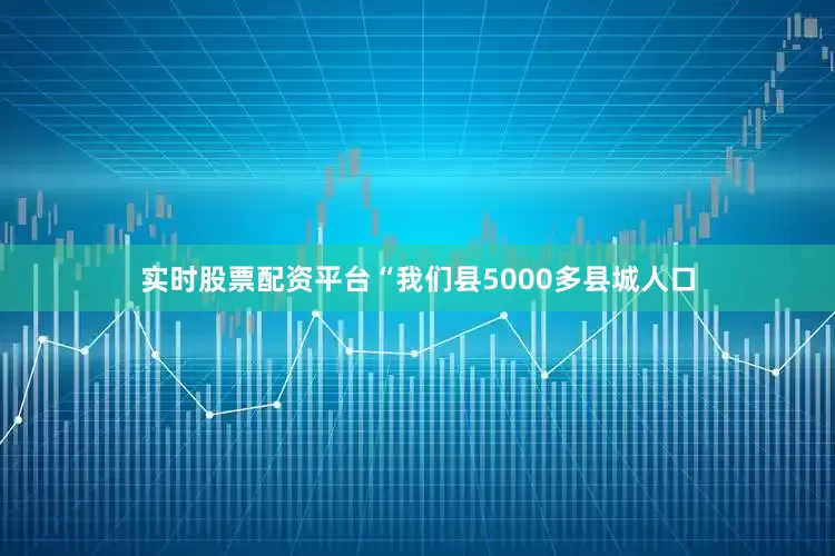 实时股票配资平台“我们县5000多县城人口