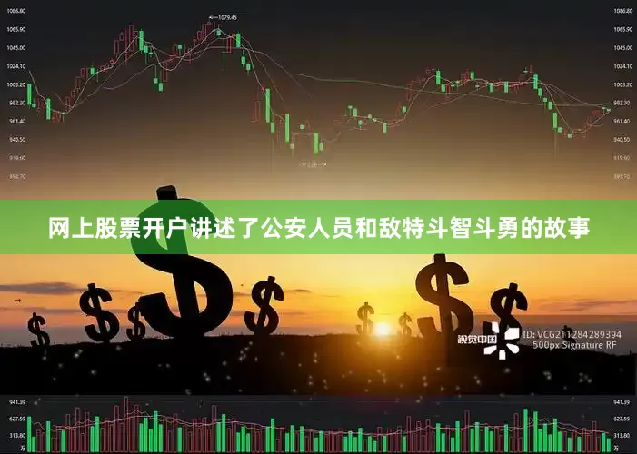 网上股票开户讲述了公安人员和敌特斗智斗勇的故事