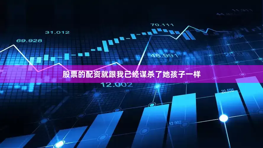 股票的配资就跟我已经谋杀了她孩子一样