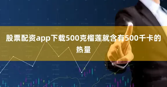 股票配资app下载500克榴莲就含有500千卡的热量