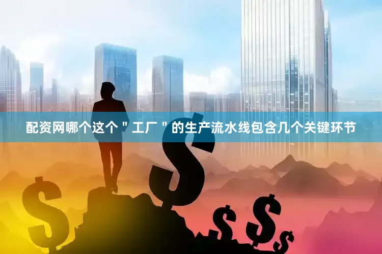 配资网哪个这个＂工厂＂的生产流水线包含几个关键环节