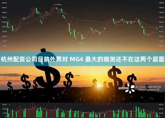 杭州配资公司目前外界对 MG4 最大的猜测还不在这两个层面