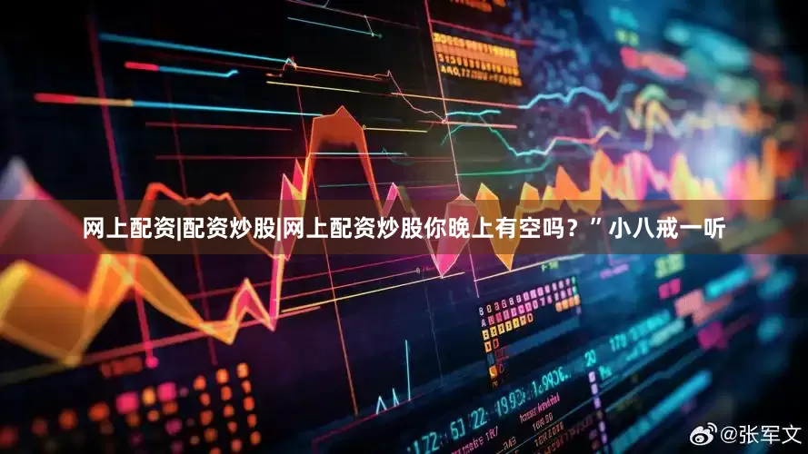 网上配资|配资炒股|网上配资炒股你晚上有空吗？”小八戒一听