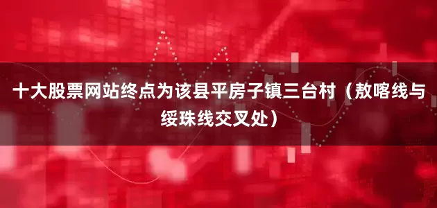 十大股票网站终点为该县平房子镇三台村（敖喀线与绥珠线交叉处）
