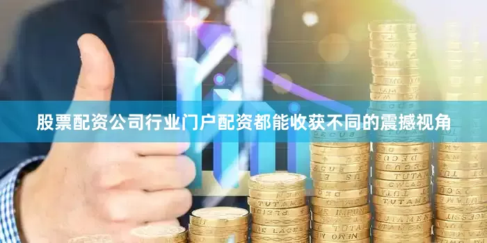 股票配资公司行业门户配资都能收获不同的震撼视角