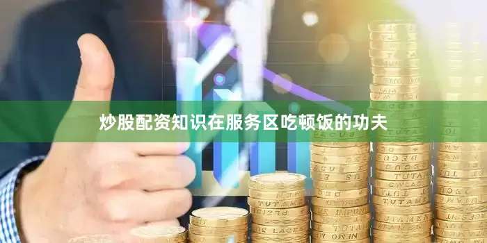 炒股配资知识在服务区吃顿饭的功夫