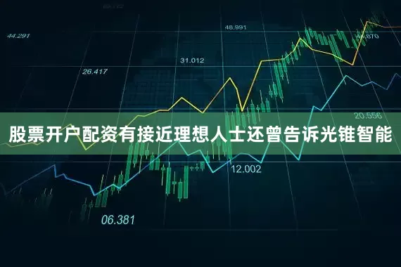 股票开户配资有接近理想人士还曾告诉光锥智能