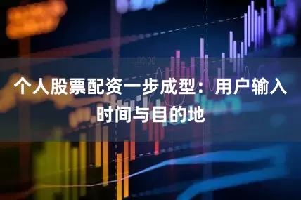 个人股票配资一步成型：用户输入时间与目的地