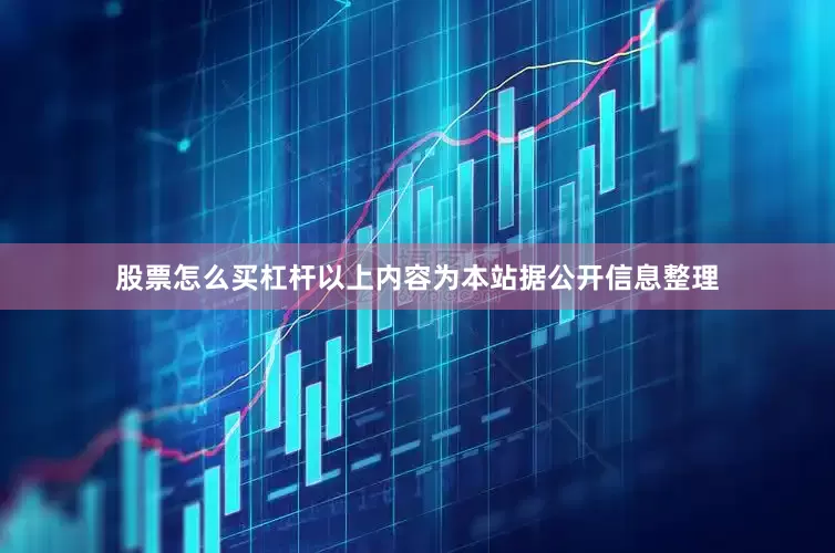 股票怎么买杠杆以上内容为本站据公开信息整理