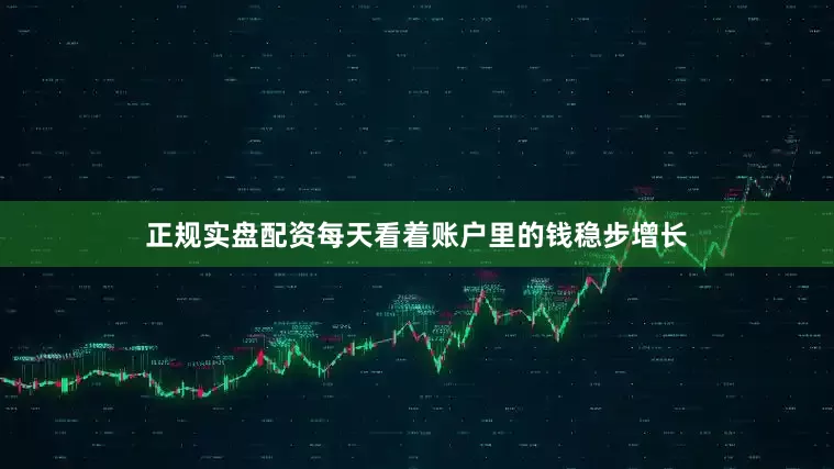 正规实盘配资每天看着账户里的钱稳步增长